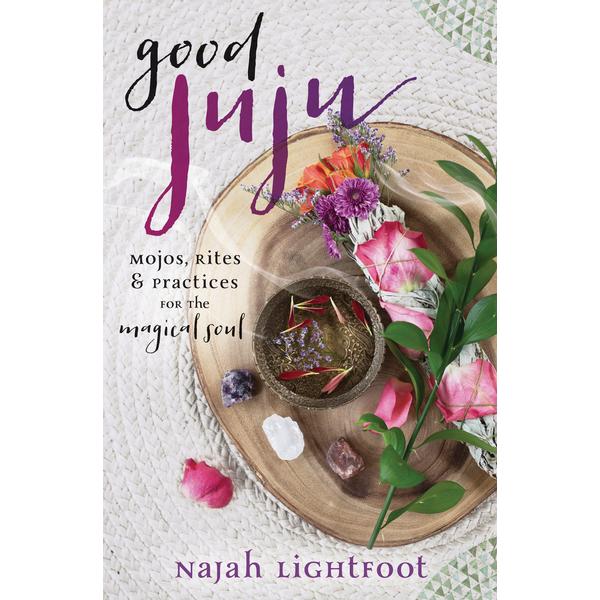 Good Juju: Mojos, Rites & Practices for the Magical Soul