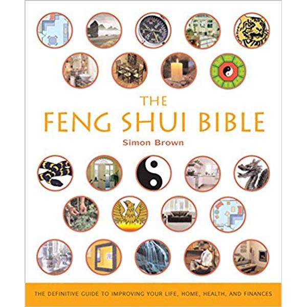 The Feng Shui Bible : The Definitive Guide to Improving Your Life, Home, Health, and Finances