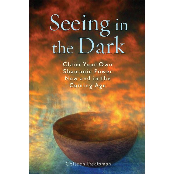 Seeing in the Dark : Claim Your Own Shamanic Power