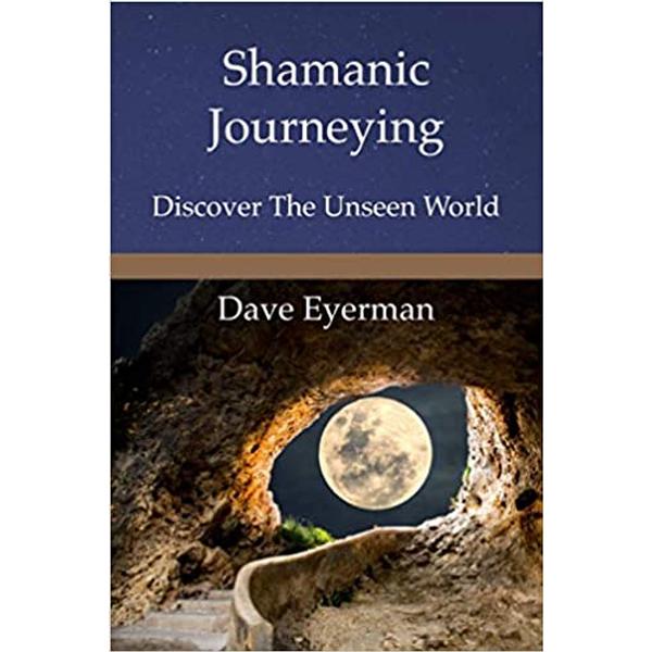 Shamanic Journeying: Discover the Unseen World